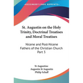 St. Augustin on the Holy Trinity, Doctrinal Treatises and Moral Treatises: Nicene and Post-Nicene Fathers of the Christian Church Part 3