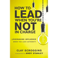 How to Lead When You're Not in Charge: Leveraging Influence When You Lack Authority