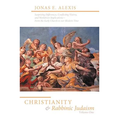 Christianity and Rabbinic Judaism: Surprising Differences, Conflicting Visions, and Worldview Implications--From the Early Church to Our Modern Time