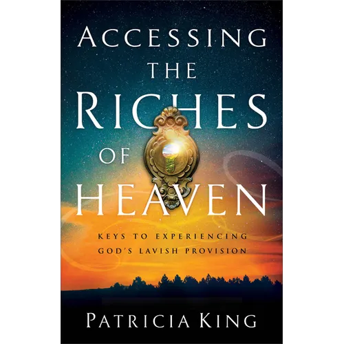 Accessing the Riches of Heaven: Keys to Experiencing God's Lavish Provision