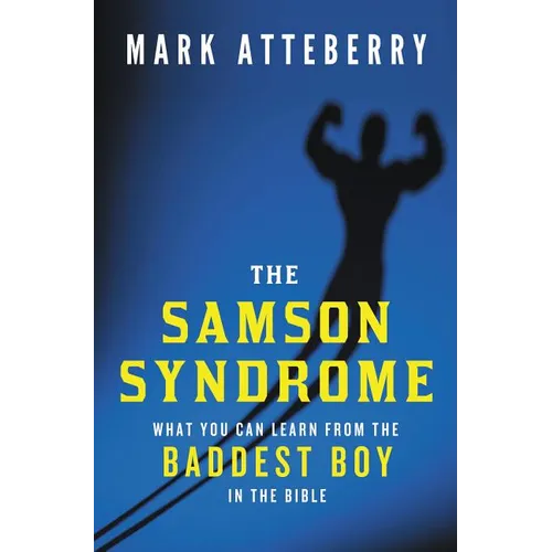 The Samson Syndrome: What You Can Learn from the Baddest Boy in the Bible