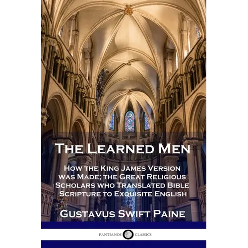 Learned Men: How the King James Version was Made; the Great Religious Scholars who Translated Bible Scripture to Exquisite English