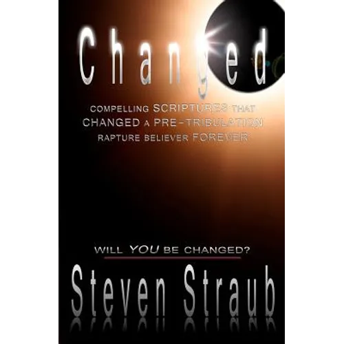 Changed: Compelling Scriptures that Changed a Pre-tribulation Rapture Believer Forever
