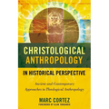 The Christological Anthropology in Historical Perspective: Ancient and Contemporary Approaches to Theological Anthropology