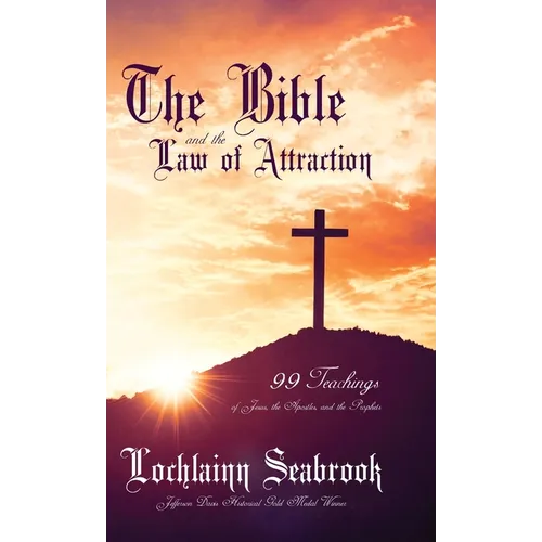 The Bible and the Law of Attraction: 99 Teachings of Jesus, the Apostles, and the Prophets