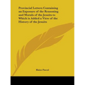 Provincial Letters Containing an Exposure of the Reasoning and Morals of the Jesuits to Which is Added a View of the History of the Jesuits