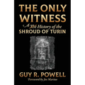 The Only Witness: A History of the Shroud Of Turin