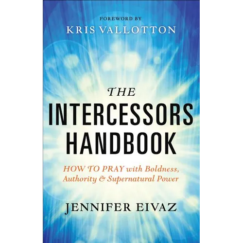 The Intercessors Handbook: How to Pray with Boldness, Authority and Supernatural Power
