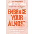 Embrace Your Almost: Find Clarity and Contentment in the In-Betweens, Not-Quites, and Unknowns