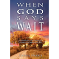 When God Says Wait: Experiencing the Goodness of God Even While You Wait