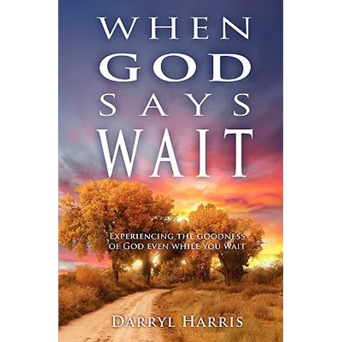 When God Says Wait: Experiencing the Goodness of God Even While You Wait