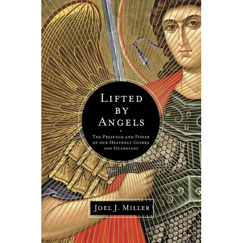 The Lifted by Angels: The Presence and Power of Our Heavenly Guides and Guardians