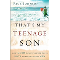 That's My Teenage Son: How Moms Can Influence Their Boys to Become Good Men