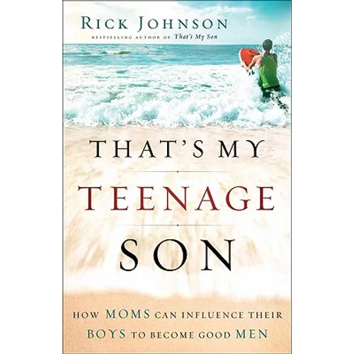 That's My Teenage Son: How Moms Can Influence Their Boys to Become Good Men