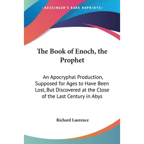 The Book of Enoch, the Prophet: An Apocryphal Production, Supposed for Ages to Have Been Lost, But Discovered at the Close of the Last Century in Abys