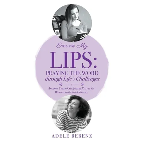 Ever on My Lips: Praying the Word through Life's Challenges: Another Year of Scriptural Prayer for Women with Adele Berenz