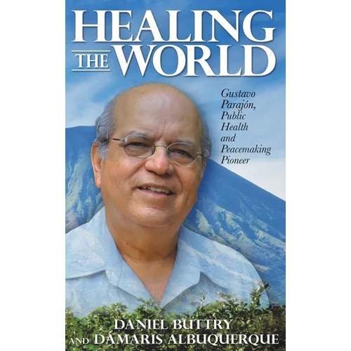 Healing the World: Gustavo Parajón, Public Health and Peacemaking Pioneer