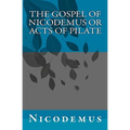 The Gospel of Nicodemus or Acts of Pilate