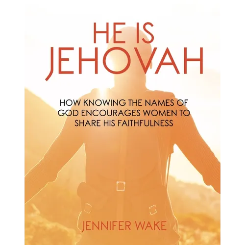 He Is Jehovah: How knowing the Names of God Encourages Women to Share His Faithfulness