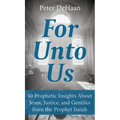 For Unto Us: 40 Prophetic Insights About Jesus, Justice, and Gentiles from the Prophet Isaiah