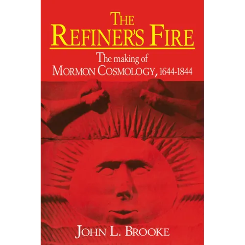 The Refiner's Fire: The Making of Mormon Cosmology, 1644 1844