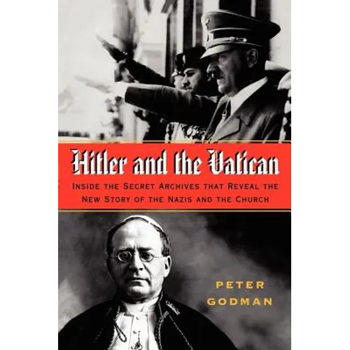 Hitler and the Vatican: Inside the Secret Archives That Reveal the New Story of the Nazis and the Church