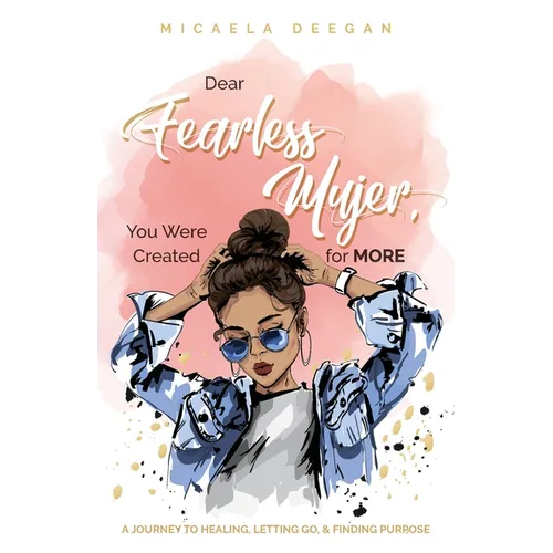 Dear Fearless Mujer, You Were Created for More: A Journey to Healing, Letting Go, & Finding Purpose