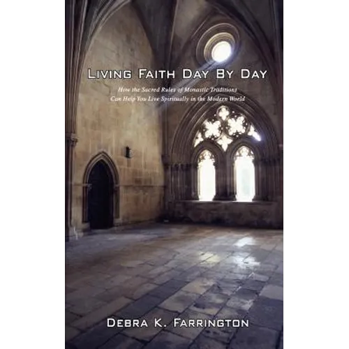 Living Faith Day by Day: How the Sacred Rules of Monastic Traditions Can Help You Live Spiritually in the Modern World