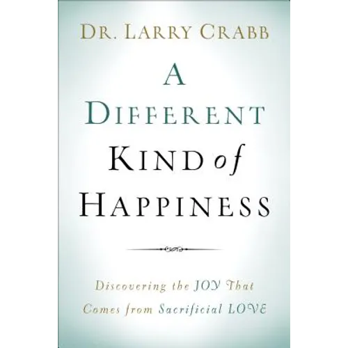 A Different Kind of Happiness: Discovering the Joy That Comes from Sacrifical Love