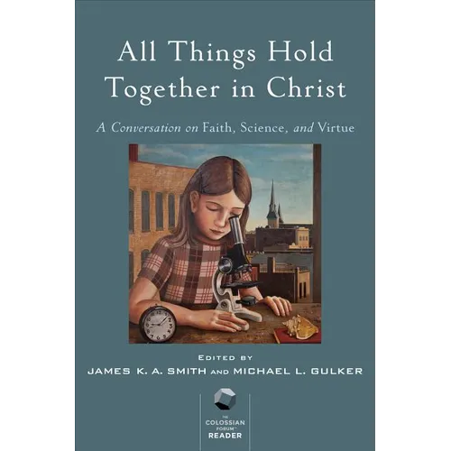All Things Hold Together in Christ: A Conversation on Faith, Science, and Virtue