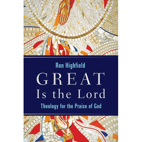Great Is the Lord: Theology for the Praise of God