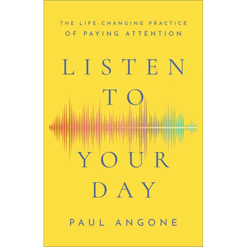 Listen to Your Day: The Life-Changing Practice of Paying Attention