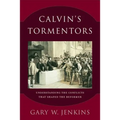 Calvin's Tormentors: Understanding the Conflicts That Shaped the Reformer