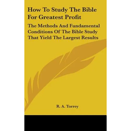 How To Study The Bible For Greatest Profit: The Methods And Fundamental Conditions Of The Bible Study That Yield The Largest Results