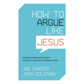 How to Argue Like Jesus: Learning Persuasion from History's Greatest Communicator