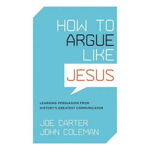 How to Argue Like Jesus: Learning Persuasion from History's Greatest Communicator