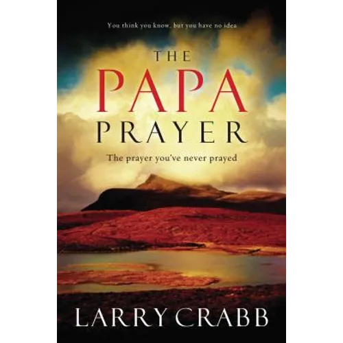 The Papa Prayer: The Prayer You've Never Prayed
