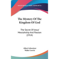 The Mystery Of The Kingdom Of God: The Secret Of Jesus' Messiahship And Passion (1914)