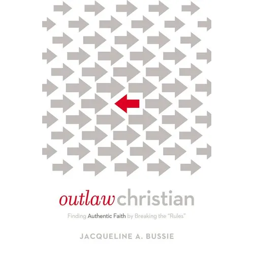 The Outlaw Christian: Finding Authentic Faith by Breaking the 'Rules'