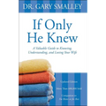 If Only He Knew: A Valuable Guide to Knowing, Understanding, and Loving Your Wife