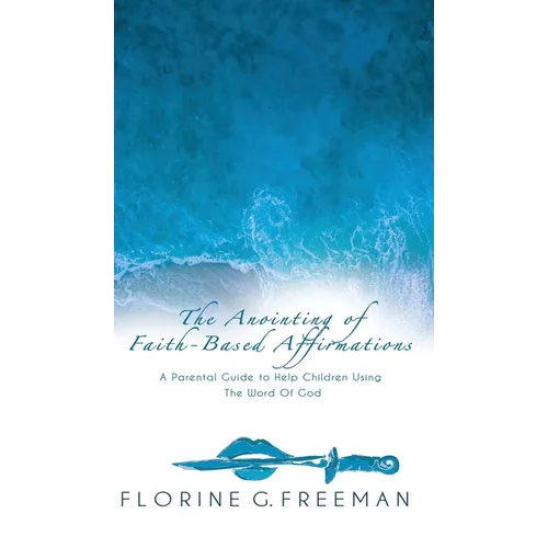 The Anointing of Faith-Based Affirmations: A Parental Guide to Help Children Using The Word of God