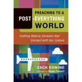 Preaching to a Post-Everything World: Crafting Biblical Sermons That Connect with Our Culture