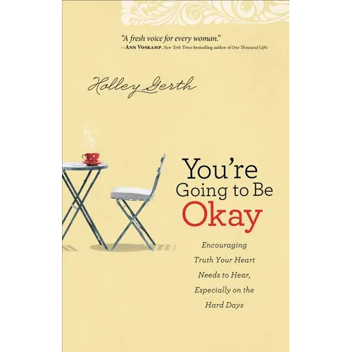 You're Going to Be Okay: Encouraging Truth Your Heart Needs to Hear, Especially on the Hard Days