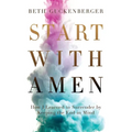 Start with Amen: How I Learned to Surrender by Keeping the End in Mind