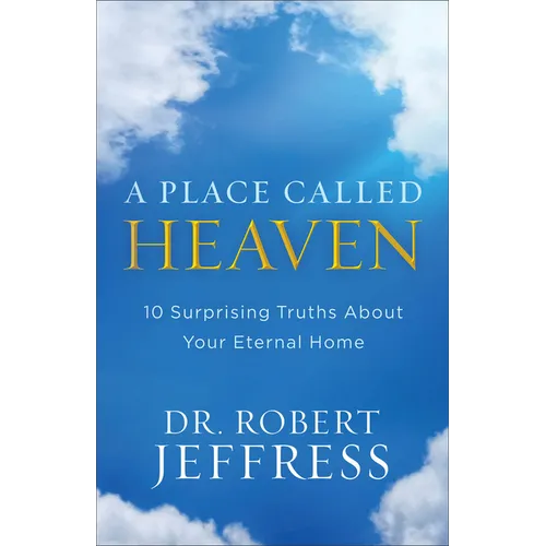 A Place Called Heaven: 10 Surprising Truths about Your Eternal Home