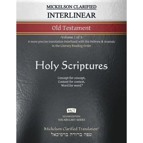 Mickelson Clarified Interlinear Old Testament, MCT: -Volume 1 of 3- A more precise translation interlined with the Hebrew and Aramaic in the Literary