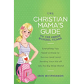 The Christian Mama's Guide to the Grade School Years: Everything You Need to Know to Survive (and Love) Sending Your Kid Off Into the Big, Wide World