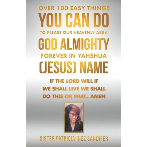 Over 100 Easy Things You Can Do to Please Our Heavenly Abba God Almighty Forever in Yahshua (Jesus) Name: If the Lord Will If We Shall Live We Shall D