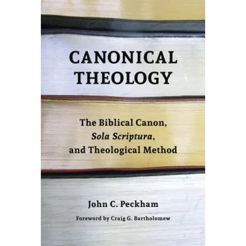 Canonical Theology: The Biblical Canon, Sola Scriptura, and Theological Method