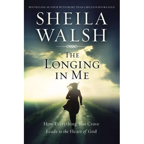 The Longing in Me: How Everything You Crave Leads to the Heart of God